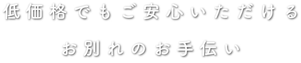 低価格でもご安心いただけるお別れのお手伝い